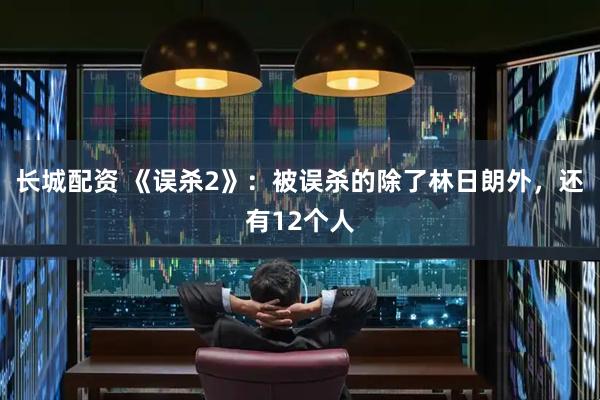 长城配资 《误杀2》：被误杀的除了林日朗外，还有12个人