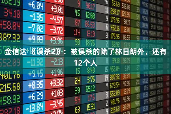 金信达 《误杀2》：被误杀的除了林日朗外，还有12个人