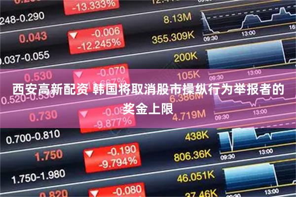 西安高新配资 韩国将取消股市操纵行为举报者的奖金上限