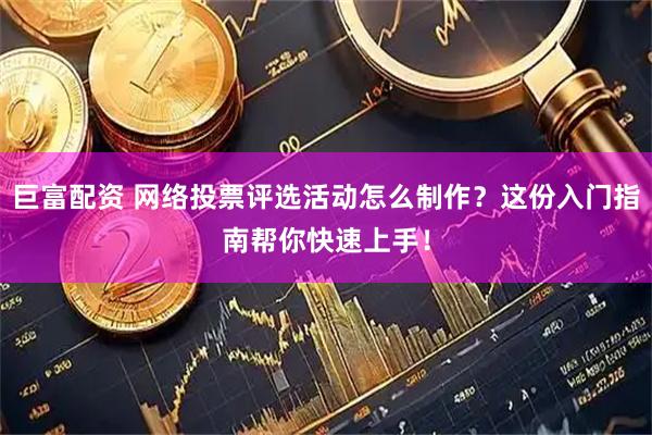 巨富配资 网络投票评选活动怎么制作？这份入门指南帮你快速上手！
