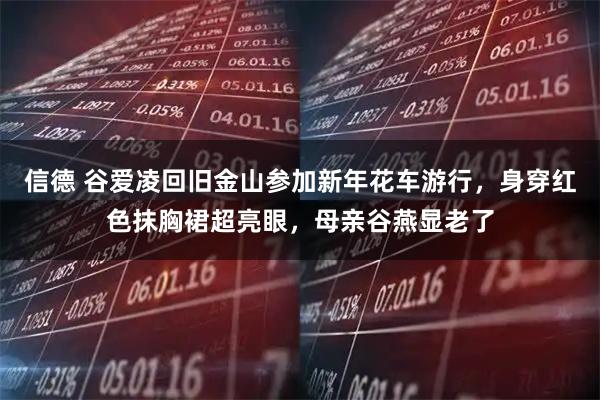 信德 谷爱凌回旧金山参加新年花车游行，身穿红色抹胸裙超亮眼，母亲谷燕显老了