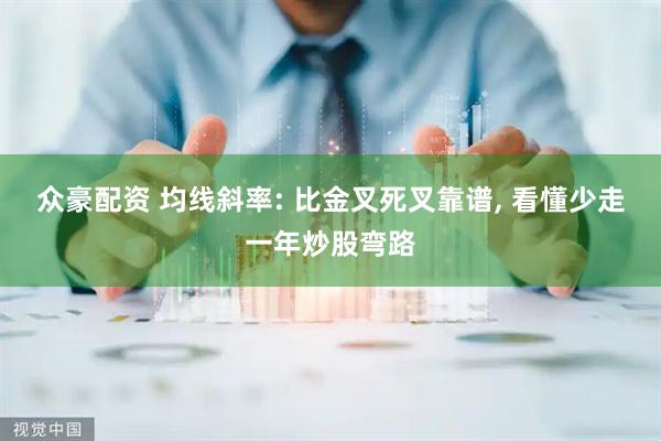 众豪配资 均线斜率: 比金叉死叉靠谱, 看懂少走一年炒股弯路