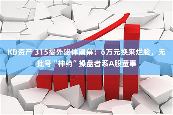 KB资产 315揭外泌体黑幕：6万元换来烂脸，无批号“神药”操盘者系A股董事