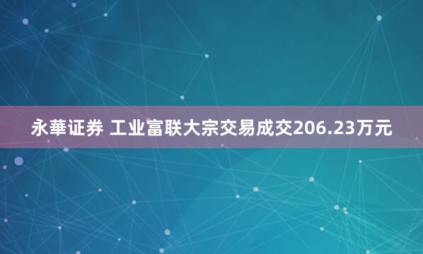 永華证券 工业富联大宗交易成交206.23万元