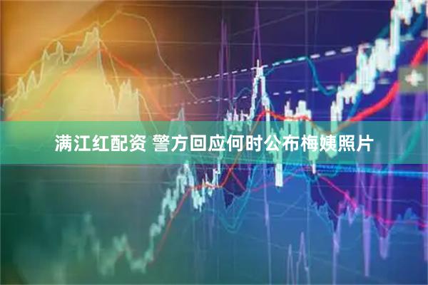 满江红配资 警方回应何时公布梅姨照片