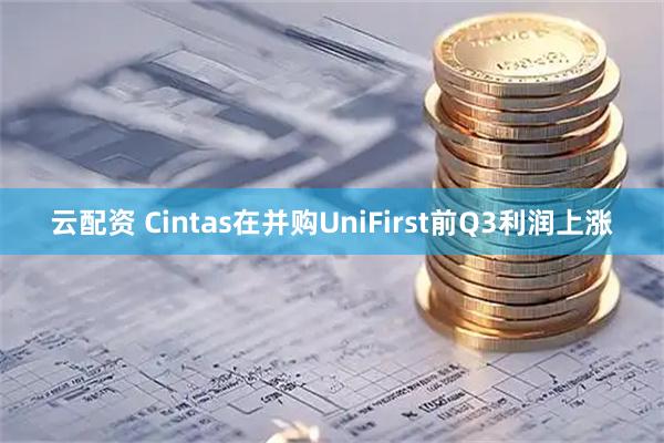 云配资 Cintas在并购UniFirst前Q3利润上涨