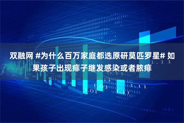 双融网 #为什么百万家庭都选原研莫匹罗星# 如果孩子出现痱子继发感染或者脓痱