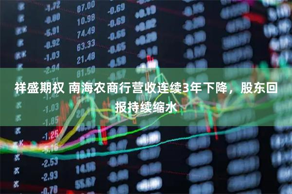 祥盛期权 南海农商行营收连续3年下降，股东回报持续缩水