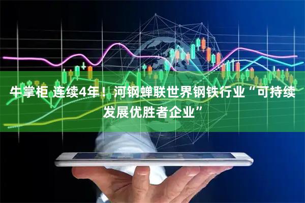 牛掌柜 连续4年！河钢蝉联世界钢铁行业“可持续发展优胜者企业”