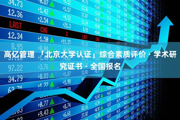 高亿管理 「北京大学认证」综合素质评价 · 学术研究证书 · 全国报名