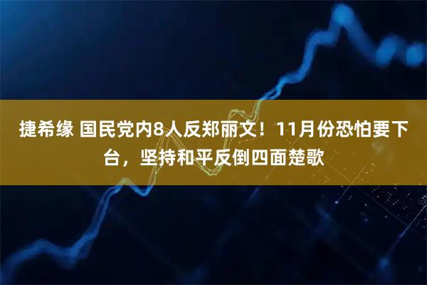 捷希缘 国民党内8人反郑丽文!11月份恐怕要下台,坚持和平反倒四面楚歌