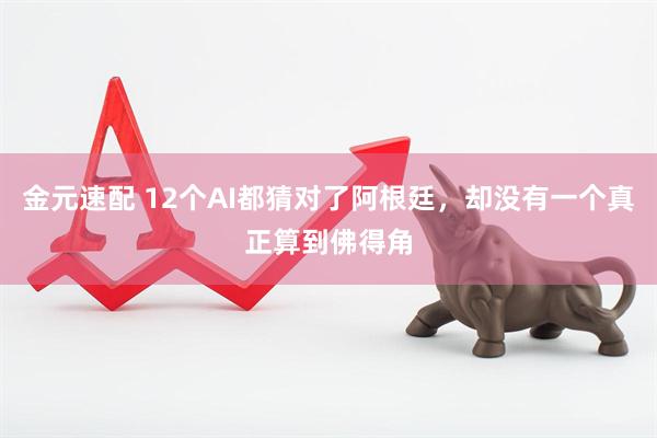 金元速配 12个AI都猜对了阿根廷，却没有一个真正算到佛得角