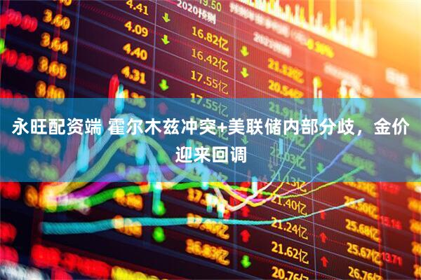 永旺配资端 霍尔木兹冲突+美联储内部分歧，金价迎来回调