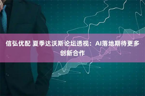 信弘优配 夏季达沃斯论坛透视：AI落地期待更多创新合作