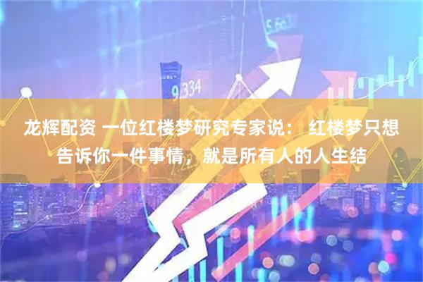 龙辉配资 一位红楼梦研究专家说： 红楼梦只想告诉你一件事情，就是所有人的人生结