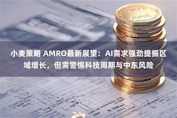 小麦策略 AMRO最新展望：AI需求强劲提振区域增长，但需警惕科技周期与中东风险
