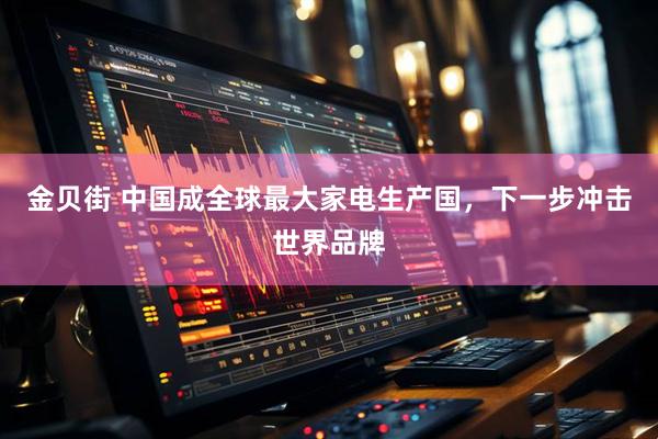 金贝街 中国成全球最大家电生产国，下一步冲击世界品牌