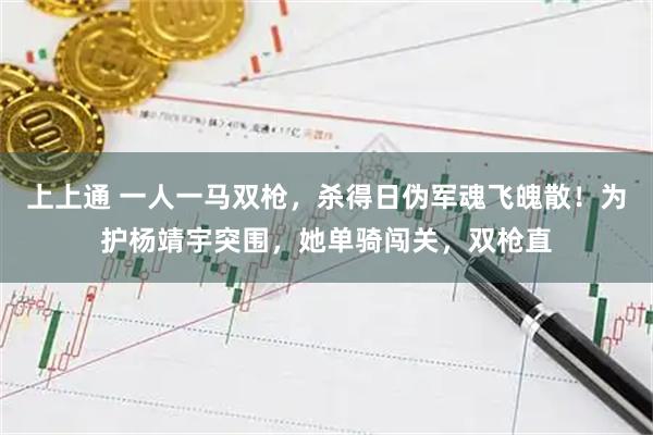 上上通 一人一马双枪，杀得日伪军魂飞魄散！为护杨靖宇突围，她单骑闯关，双枪直
