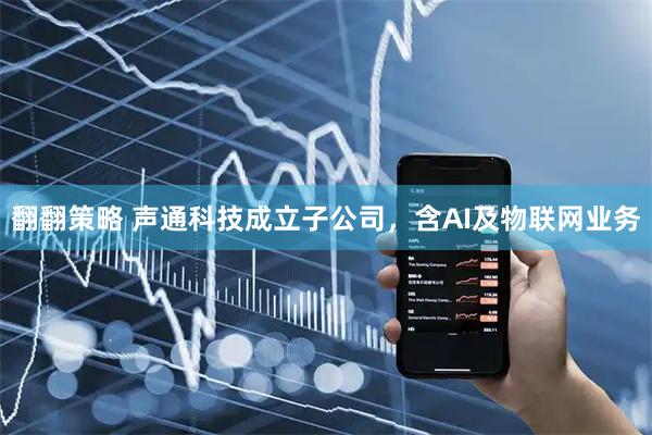 翻翻策略 声通科技成立子公司，含AI及物联网业务