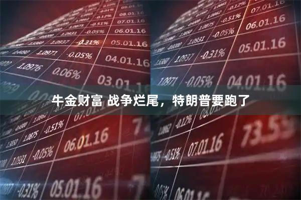 牛金财富 战争烂尾，特朗普要跑了