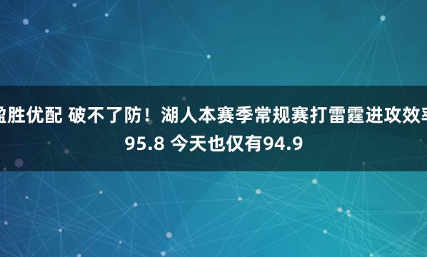 盈胜优配 破不了防！湖人本赛季常规赛打雷霆进攻效率95.8 今天也仅有94.9