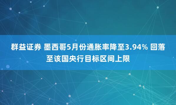 群益证券 墨西哥5月份通胀率降至3.94% 回落至该国央行目标区间上限