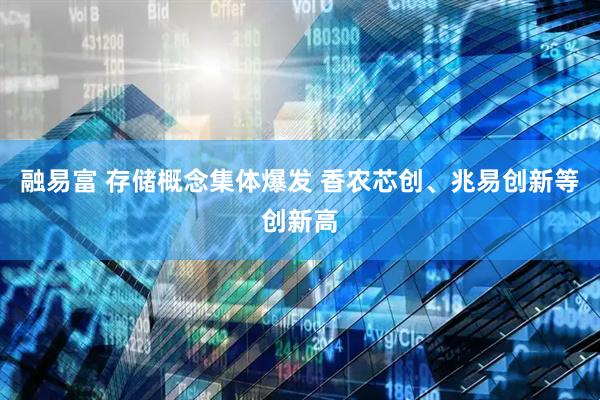 融易富 存储概念集体爆发 香农芯创、兆易创新等创新高