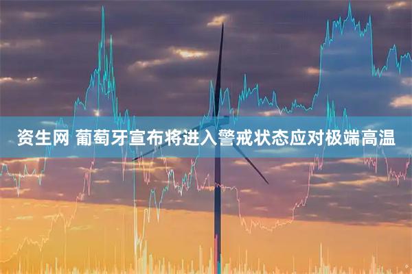 资生网 葡萄牙宣布将进入警戒状态应对极端高温