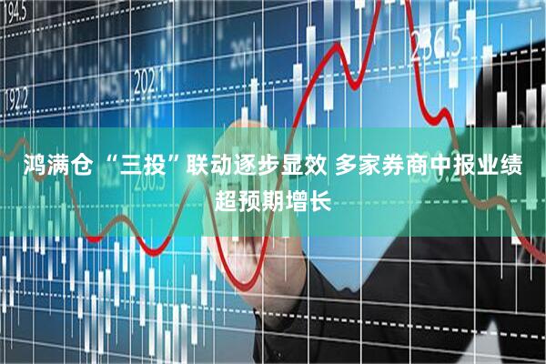鸿满仓 “三投”联动逐步显效 多家券商中报业绩超预期增长