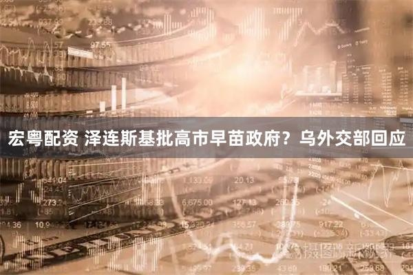 宏粤配资 泽连斯基批高市早苗政府？乌外交部回应