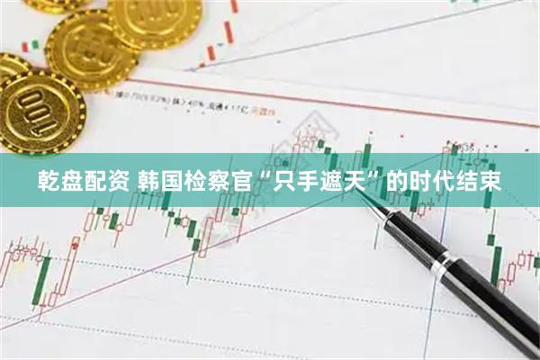 乾盘配资 韩国检察官“只手遮天”的时代结束